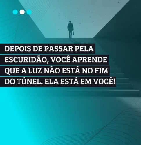 Depois de passar pela escuridão, você descobre que a Luz não está no fim do túnel. Ela está dentro de VOCÊ!