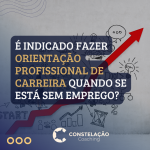 É indicado fazer Orientação Profissional de Carreira quando se está sem emprego?